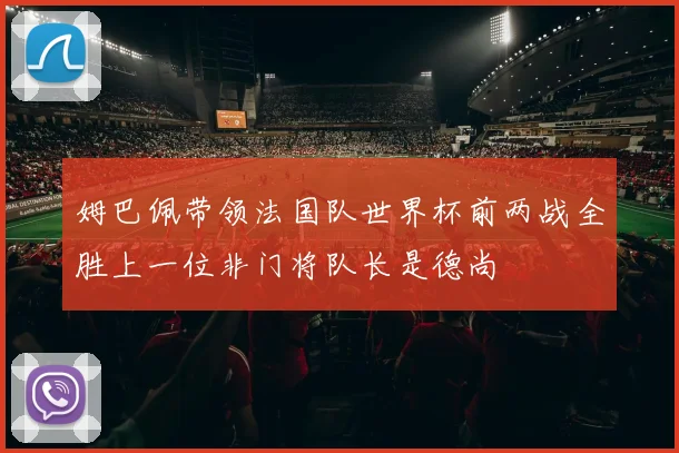 姆巴佩带领法国队世界杯前两战全胜上一位非门将队长是德尚