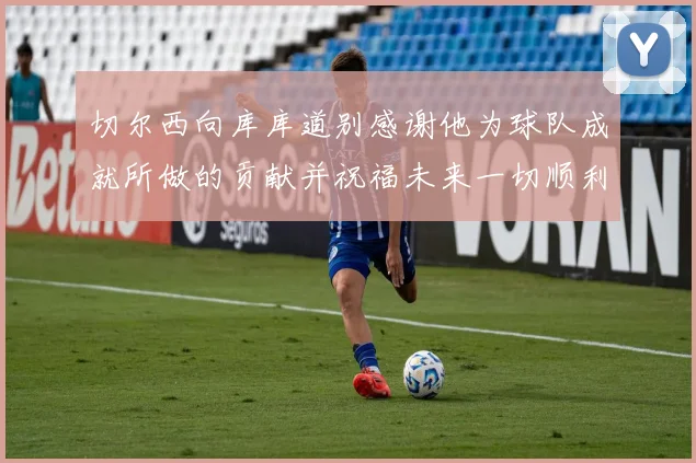 切尔西向库库道别感谢他为球队成就所做的贡献并祝福未来一切顺利