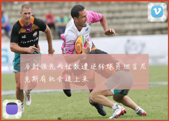 马刺领先两位数遭逆转球员坦言尼克斯有机会追上来
