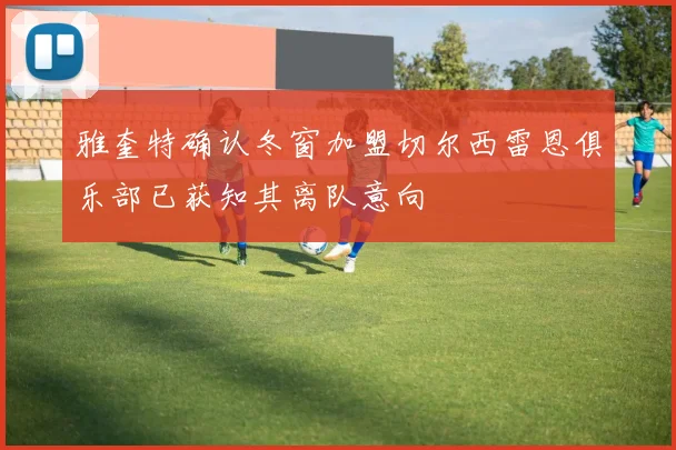 雅奎特确认冬窗加盟切尔西雷恩俱乐部已获知其离队意向