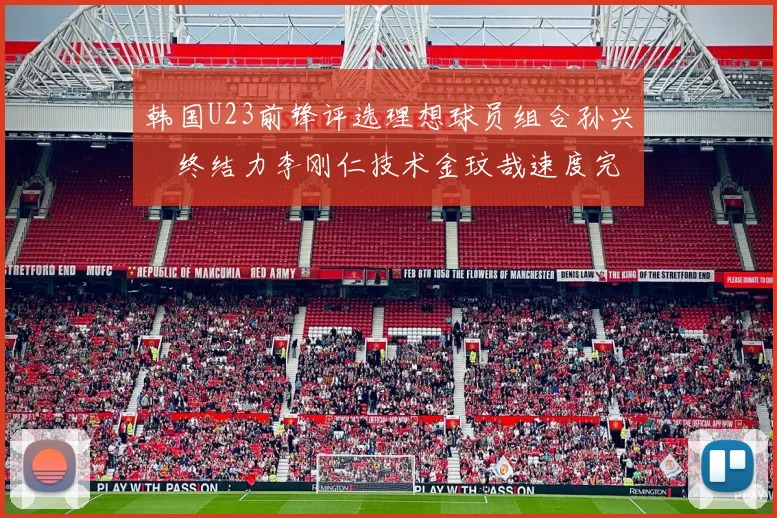 韩国U23前锋评选理想球员组合孙兴慜终结力李刚仁技术金玟哉速度完美融合