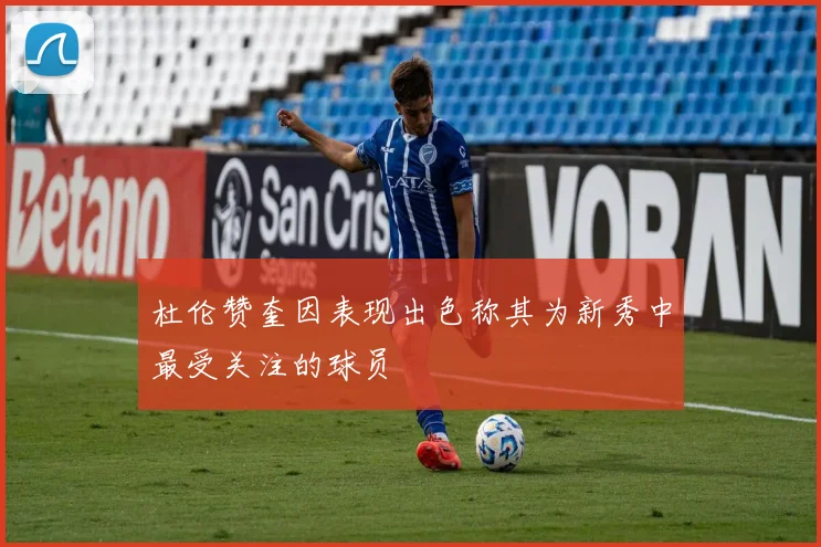 杜伦赞奎因表现出色称其为新秀中最受关注的球员