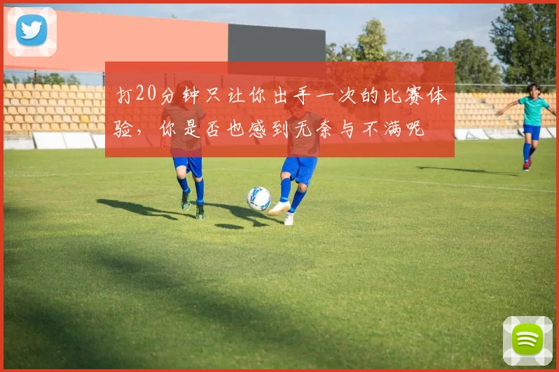 打20分钟只让你出手一次的比赛体验，你是否也感到无奈与不满呢