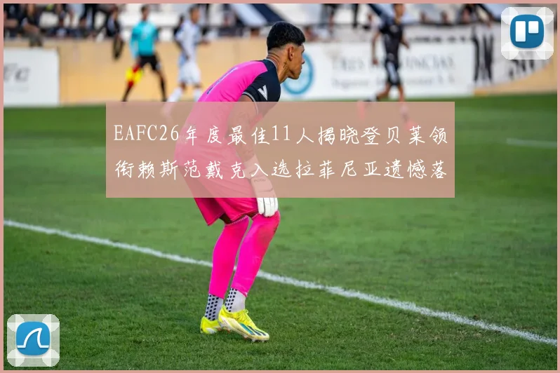 EAFC26年度最佳11人揭晓登贝莱领衔赖斯范戴克入选拉菲尼亚遗憾落选