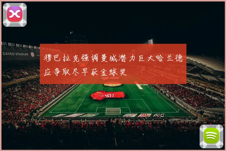 穆巴拉克强调曼城潜力巨大哈兰德应争取尽早获金球奖